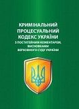 Кримінальний процесуальний кодекс України з коментарами висновками Верховного Суду Київ