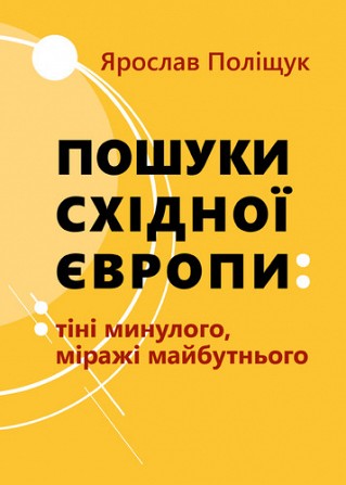 Ярослав Поліщук Пошуки Східної Европи: Тіні минулого, міражі Майбутнього Киев - изображение 1